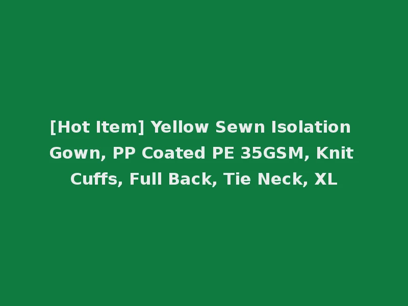 [Hot Item] Yellow Sewn Isolation Gown, PP Coated PE 35GSM, Knit Cuffs, Full Back, Tie Neck, XL