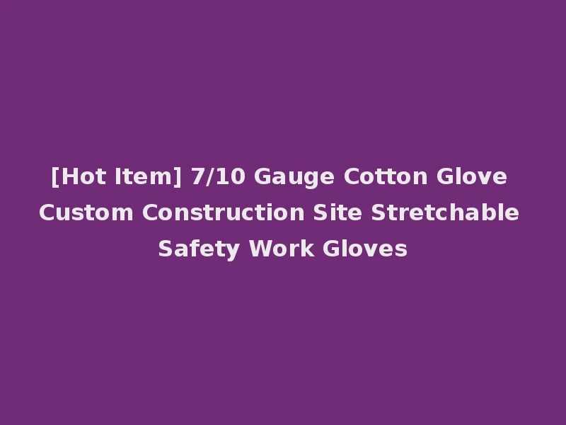 [Hot Item] 7/10 Gauge Cotton Glove Custom Construction Site Stretchable Safety Work Gloves