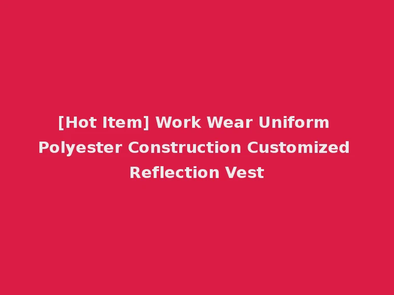 [Hot Item] Work Wear Uniform Polyester Construction Customized Reflection Vest