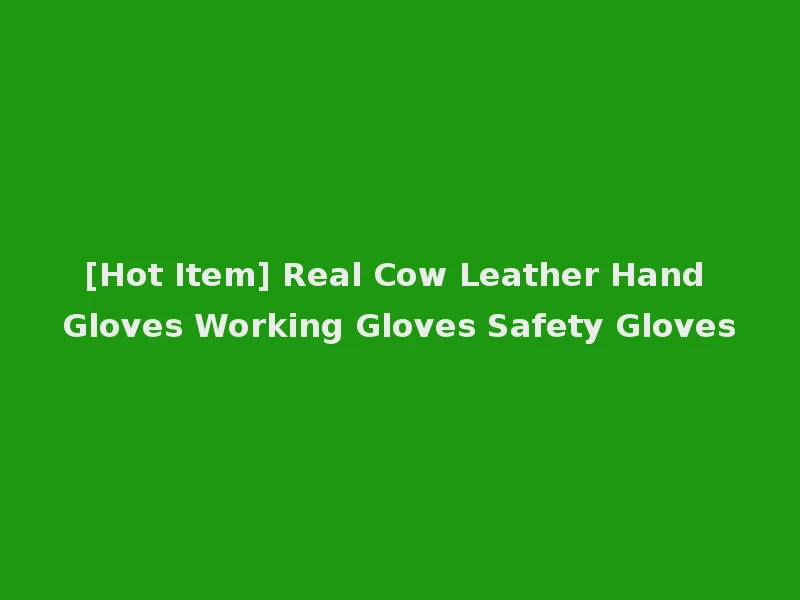 [Hot Item] Real Cow Leather Hand Gloves Working Gloves Safety Gloves