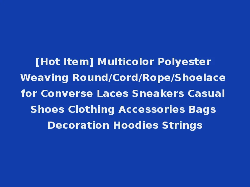 [Hot Item] Multicolor Polyester Weaving Round/Cord/Rope/Shoelace for Converse Laces Sneakers Casual Shoes Clothing Accessories Bags Decoration Hoodies Strings