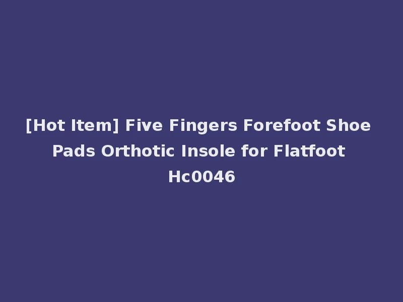 [Hot Item] Five Fingers Forefoot Shoe Pads Orthotic Insole for Flatfoot Hc0046