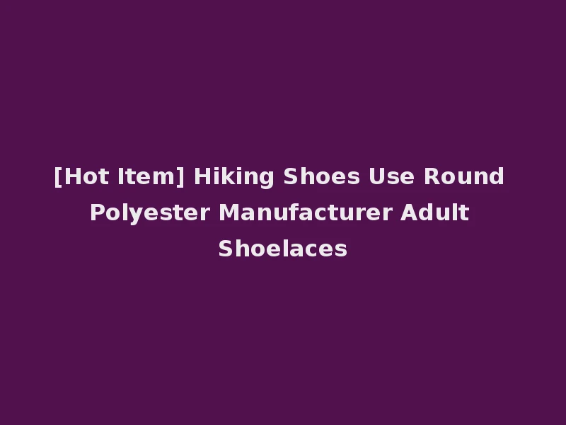 [Hot Item] Hiking Shoes Use Round Polyester Manufacturer Adult Shoelaces