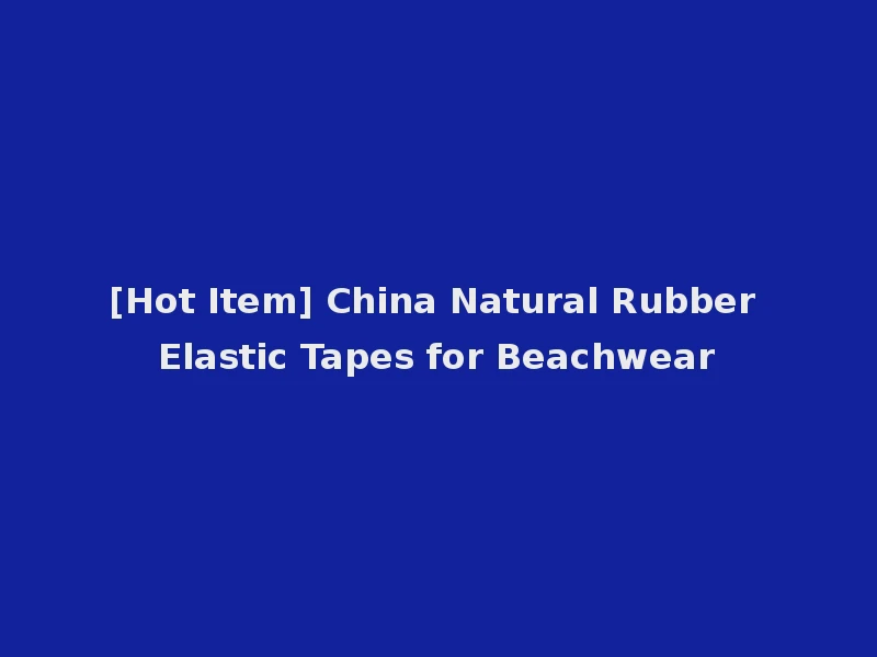 [Hot Item] China Natural Rubber Elastic Tapes for Beachwear