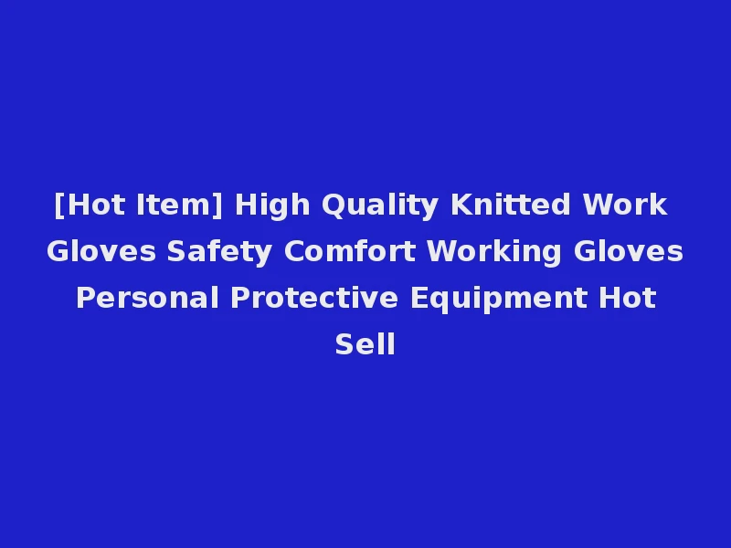 [Hot Item] High Quality Knitted Work Gloves Safety Comfort Working Gloves Personal Protective Equipment Hot Sell