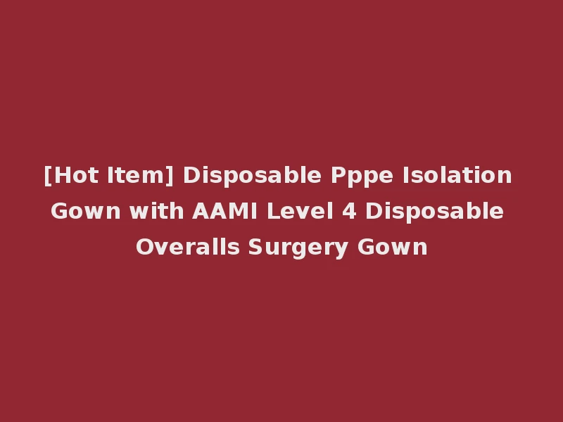 [Hot Item] Disposable Pppe Isolation Gown with AAMI Level 4 Disposable Overalls Surgery Gown