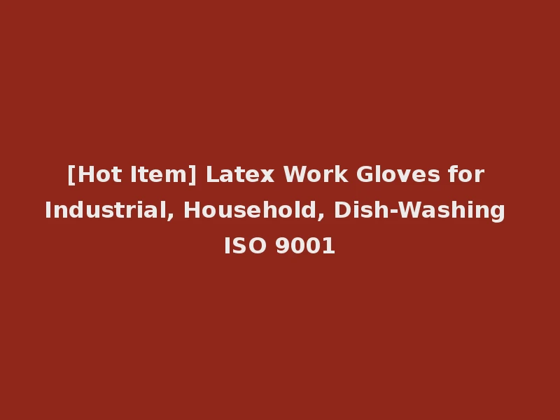 [Hot Item] Latex Work Gloves for Industrial, Household, Dish-Washing ISO 9001