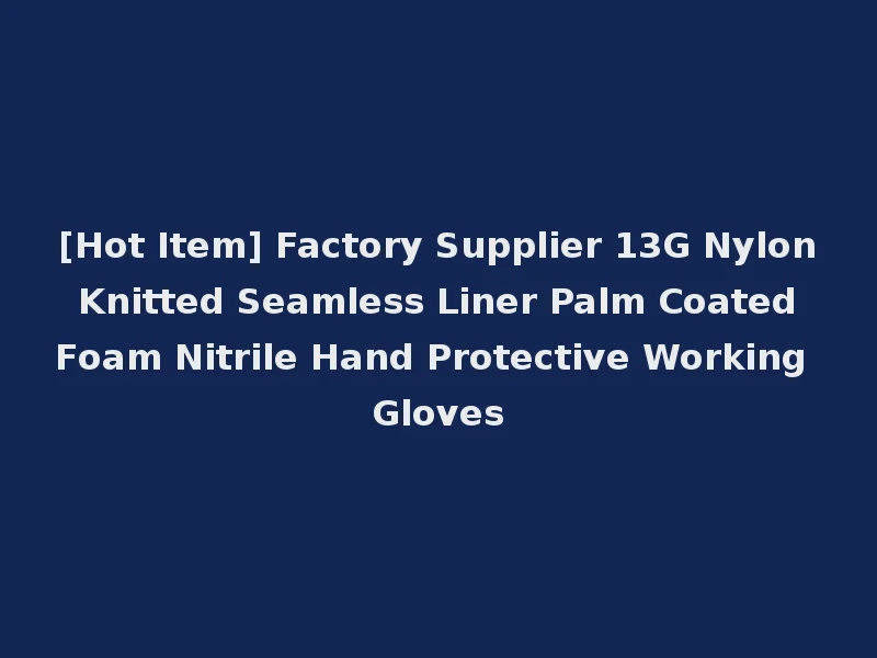[Hot Item] Factory Supplier 13G Nylon Knitted Seamless Liner Palm Coated Foam Nitrile Hand Protective Working Gloves