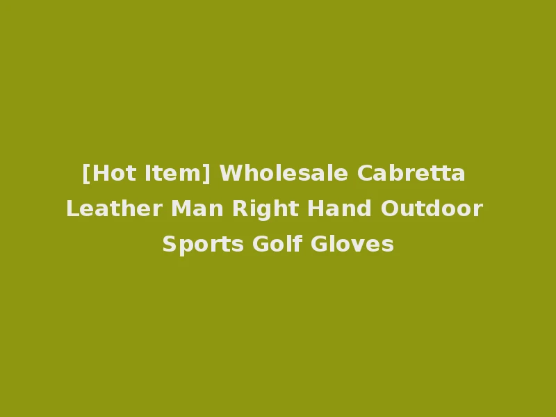 [Hot Item] Wholesale Cabretta Leather Man Right Hand Outdoor Sports Golf Gloves