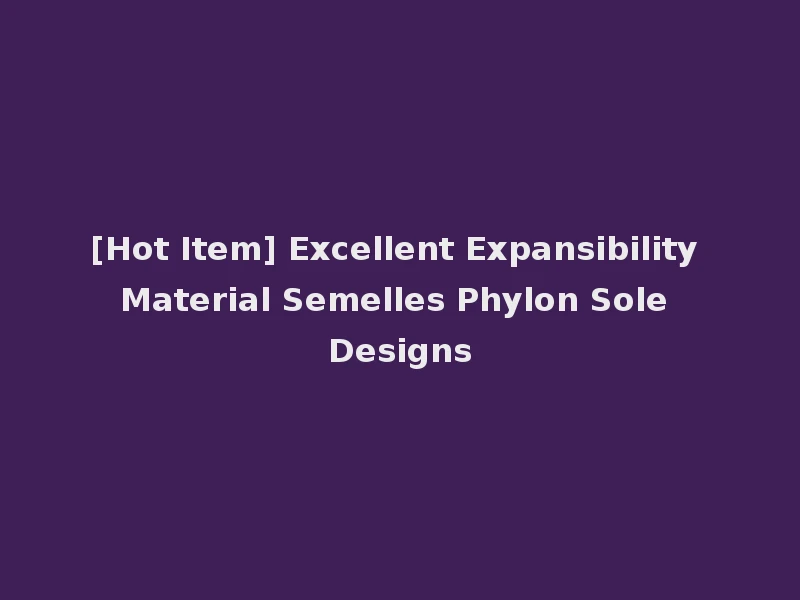 [Hot Item] Excellent Expansibility Material Semelles Phylon Sole Designs