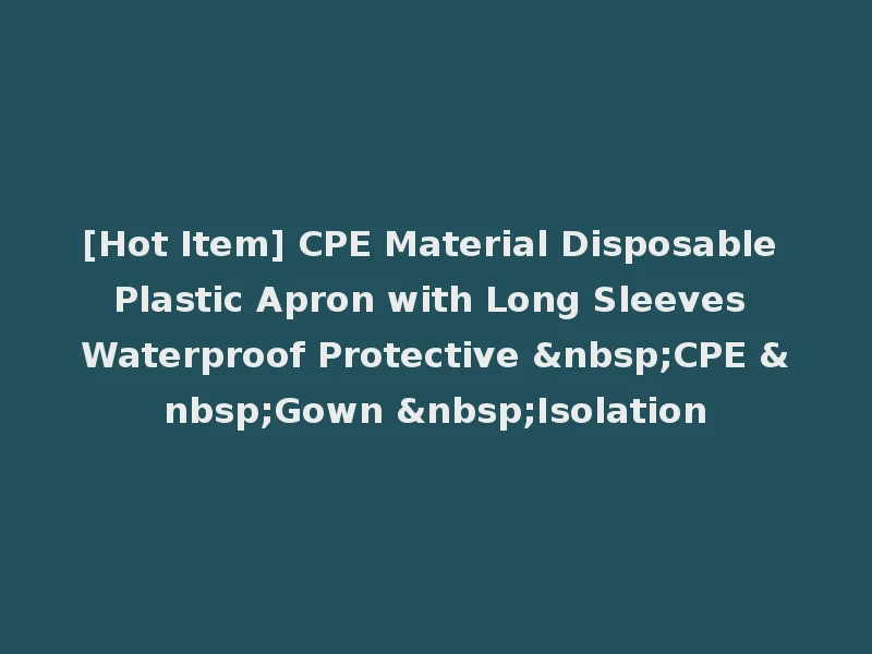 [Hot Item] CPE Material Disposable Plastic Apron with Long Sleeves Waterproof Protective &nbsp;CPE &nbsp;Gown &nbsp;Isolation