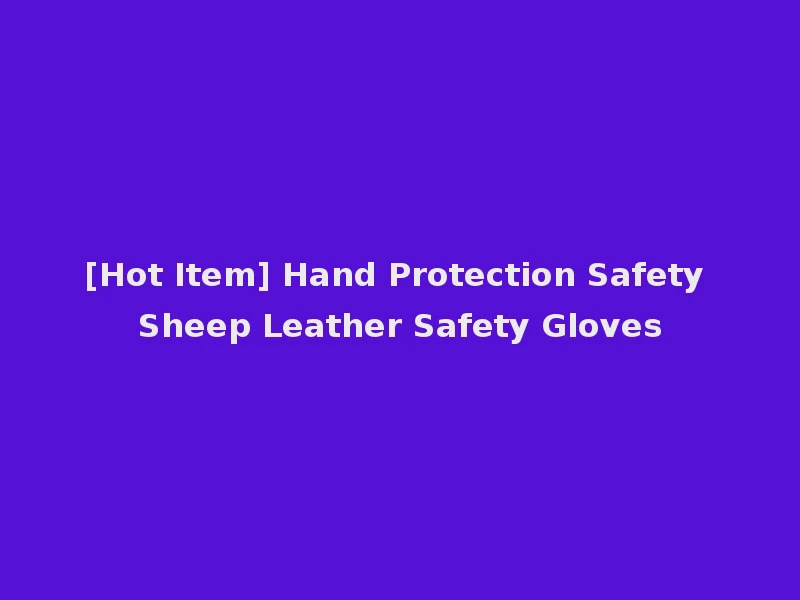 [Hot Item] Hand Protection Safety Sheep Leather Safety Gloves