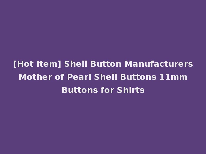 [Hot Item] Shell Button Manufacturers Mother of Pearl Shell Buttons 11mm Buttons for Shirts