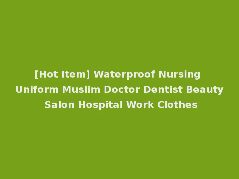 [Hot Item] Waterproof Nursing Uniform Muslim Doctor Dentist Beauty Salon Hospital Work Clothes