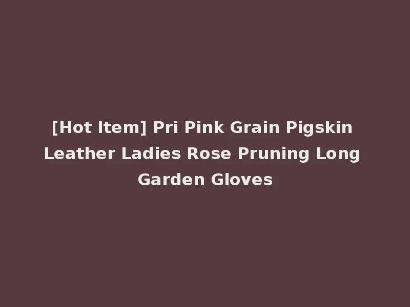 [Hot Item] Pri Pink Grain Pigskin Leather Ladies Rose Pruning Long Garden Gloves