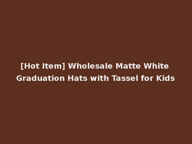 [Hot Item] Wholesale Matte White Graduation Hats with Tassel for Kids