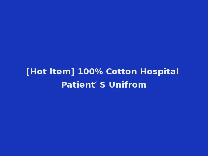 [Hot Item] 100% Cotton Hospital Patient′ S Unifrom