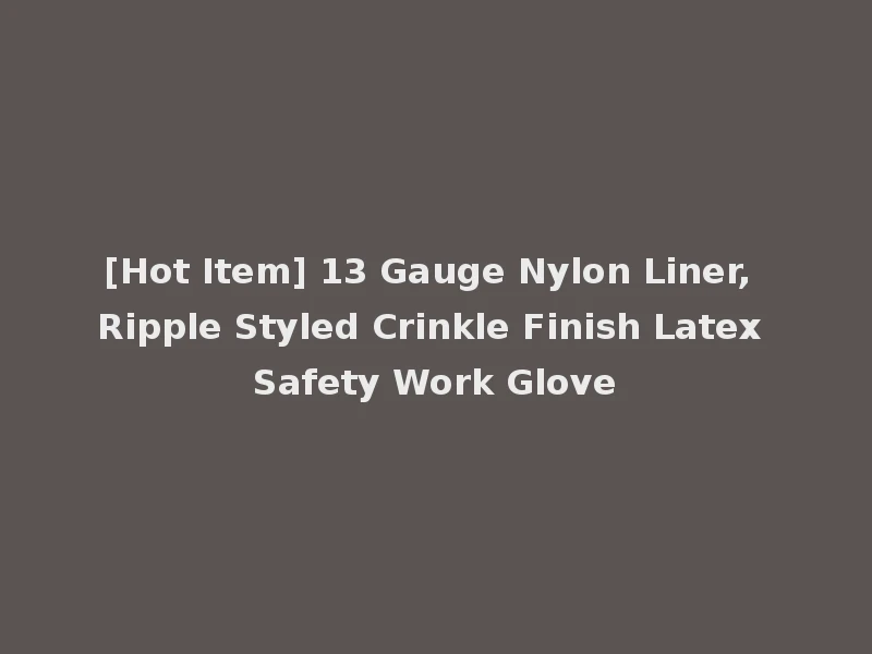 [Hot Item] 13 Gauge Nylon Liner, Ripple Styled Crinkle Finish Latex Safety Work Glove