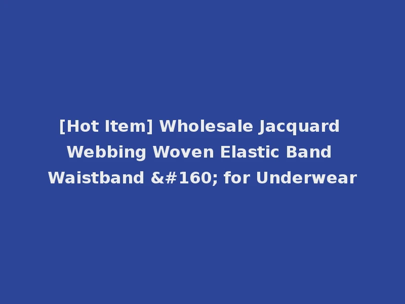 [Hot Item] Wholesale Jacquard Webbing Woven Elastic Band Waistband   for Underwear