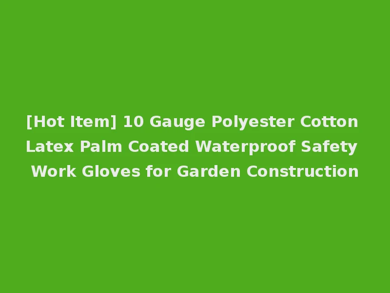 [Hot Item] 10 Gauge Polyester Cotton Latex Palm Coated Waterproof Safety Work Gloves for Garden Construction