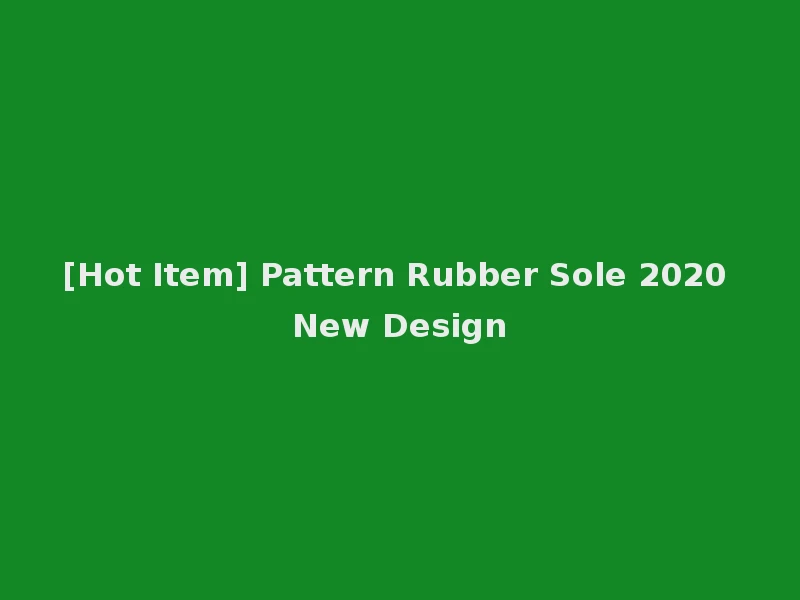 [Hot Item] Pattern Rubber Sole 2020 New Design