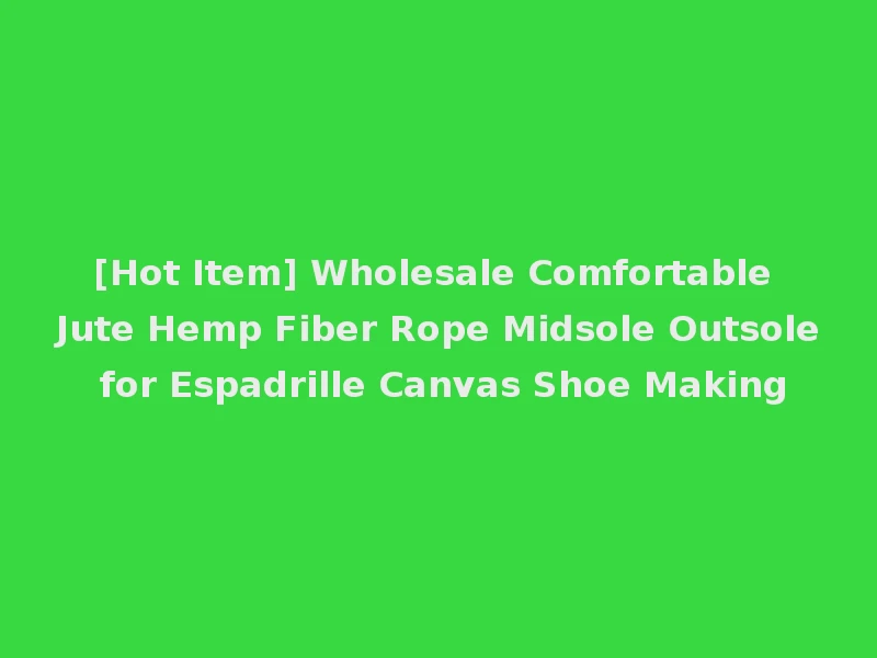 [Hot Item] Wholesale Comfortable Jute Hemp Fiber Rope Midsole Outsole for Espadrille Canvas Shoe Making