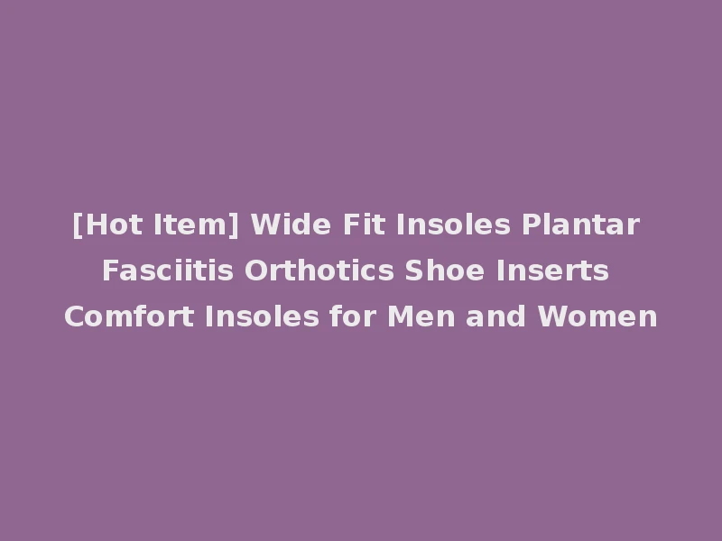 [Hot Item] Wide Fit Insoles Plantar Fasciitis Orthotics Shoe Inserts Comfort Insoles for Men and Women
