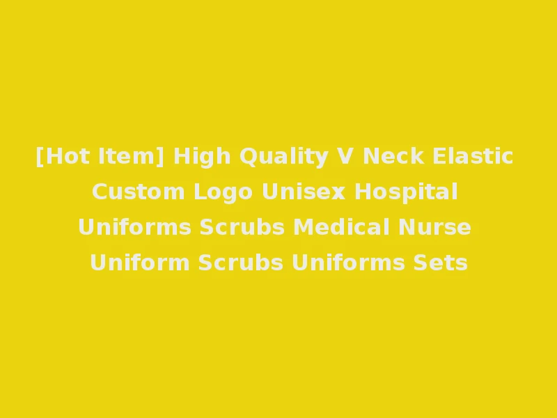 [Hot Item] High Quality V Neck Elastic Custom Logo Unisex Hospital Uniforms Scrubs Medical Nurse Uniform Scrubs Uniforms Sets