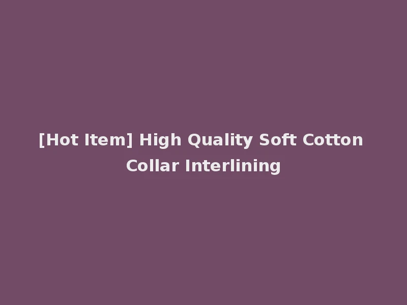 [Hot Item] High Quality Soft Cotton Collar Interlining