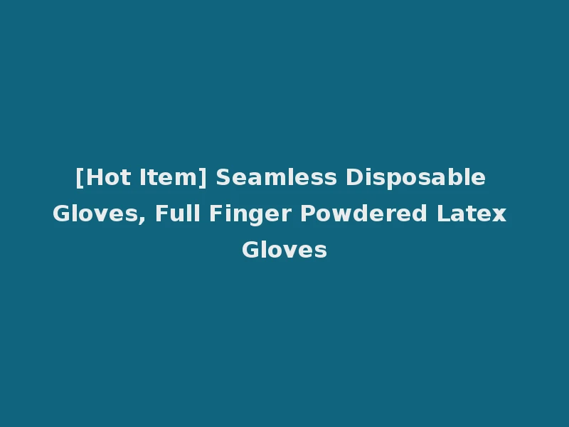 [Hot Item] Seamless Disposable Gloves, Full Finger Powdered Latex Gloves