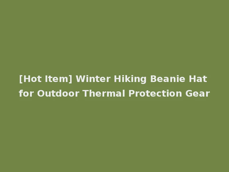 [Hot Item] Winter Hiking Beanie Hat for Outdoor Thermal Protection Gear