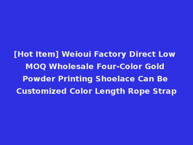 [Hot Item] Weioui Factory Direct Low MOQ Wholesale Four-Color Gold Powder Printing Shoelace Can Be Customized Color Length Rope Strap