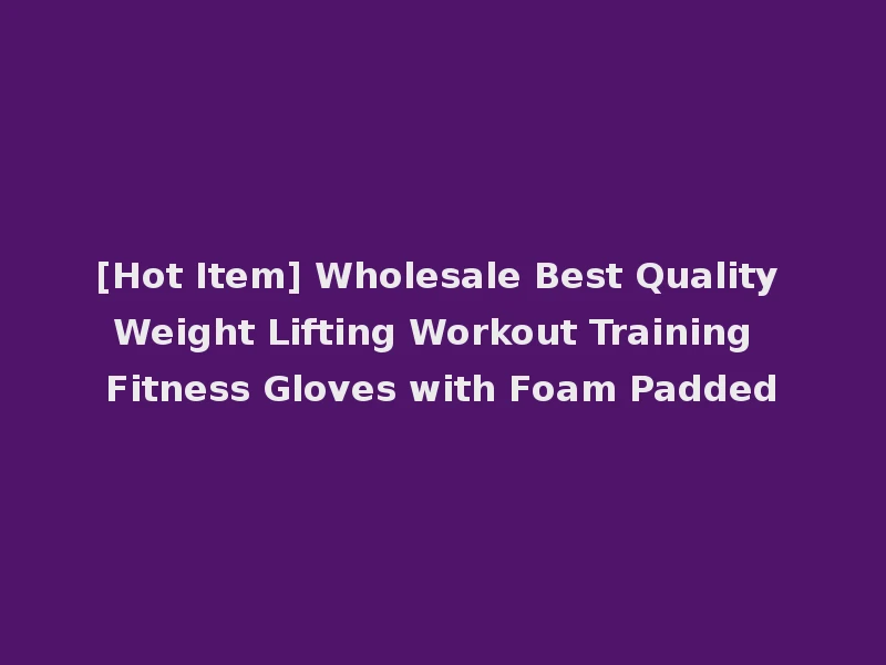 [Hot Item] Wholesale Best Quality Weight Lifting Workout Training Fitness Gloves with Foam Padded