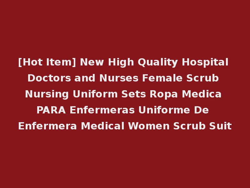 [Hot Item] New High Quality Hospital Doctors and Nurses Female Scrub Nursing Uniform Sets Ropa Medica PARA Enfermeras Uniforme De Enfermera Medical Women Scrub Suit