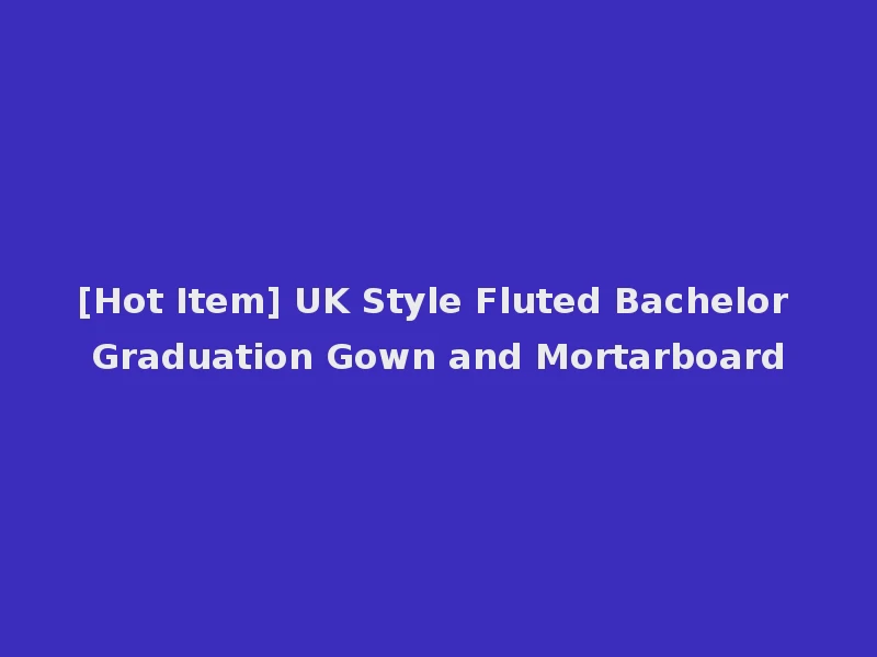 [Hot Item] UK Style Fluted Bachelor Graduation Gown and Mortarboard