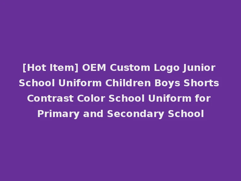 [Hot Item] OEM Custom Logo Junior School Uniform Children Boys Shorts Contrast Color School Uniform for Primary and Secondary School