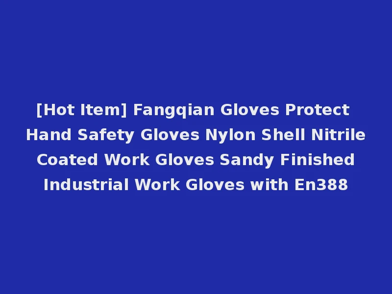 [Hot Item] Fangqian Gloves Protect Hand Safety Gloves Nylon Shell Nitrile Coated Work Gloves Sandy Finished Industrial Work Gloves with En388