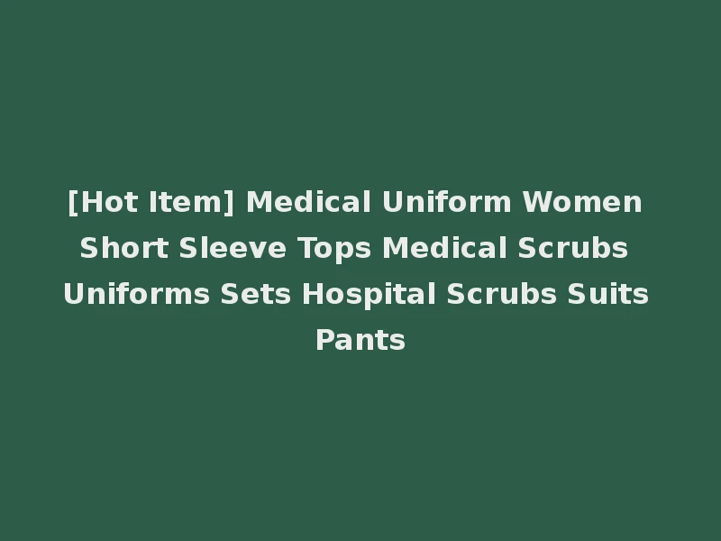 [Hot Item] Medical Uniform Women Short Sleeve Tops Medical Scrubs Uniforms Sets Hospital Scrubs Suits Pants