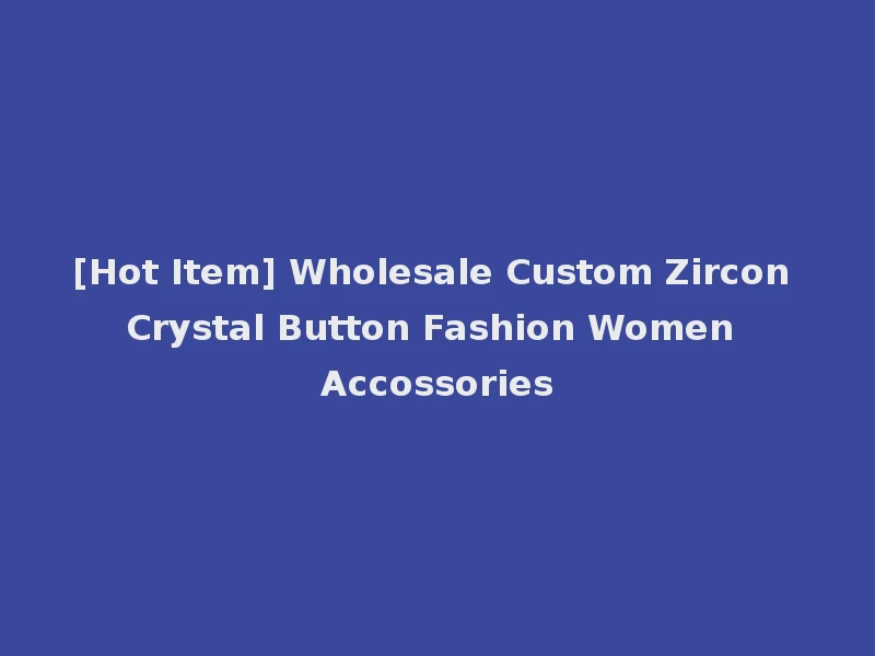 [Hot Item] Wholesale Custom Zircon Crystal Button Fashion Women Accossories