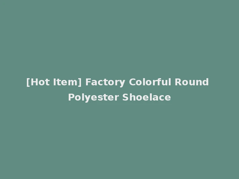 [Hot Item] Factory Colorful Round Polyester Shoelace