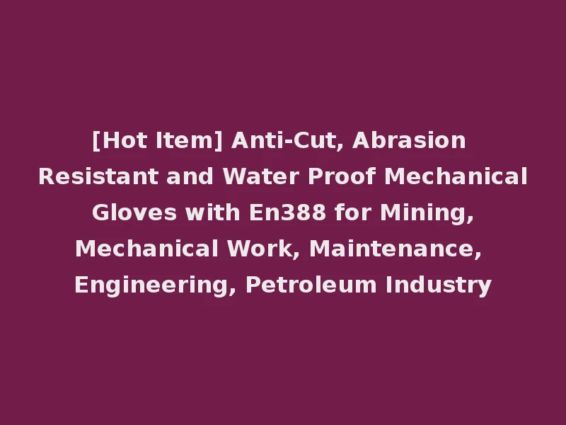 [Hot Item] Anti-Cut, Abrasion Resistant and Water Proof Mechanical Gloves with En388 for Mining, Mechanical Work, Maintenance, Engineering, Petroleum Industry