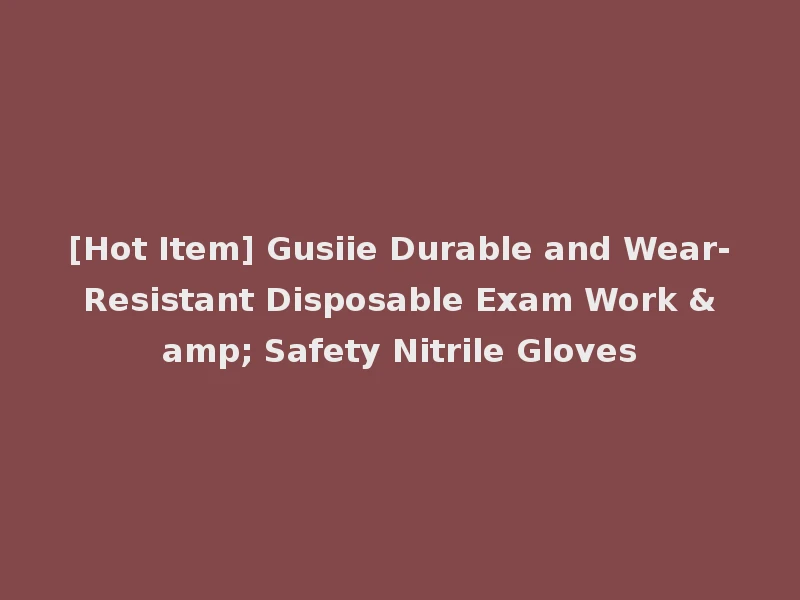 [Hot Item] Gusiie Durable and Wear-Resistant Disposable Exam Work & Safety Nitrile Gloves
