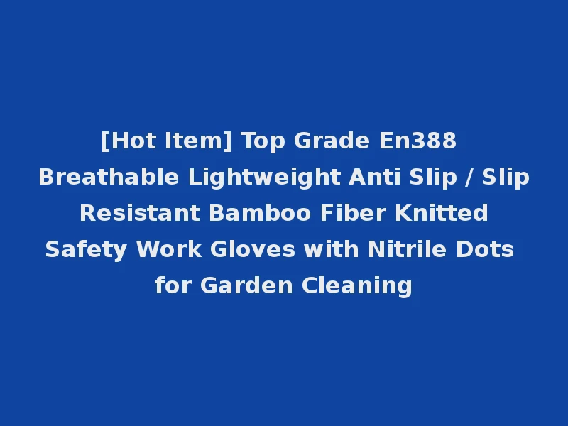 [Hot Item] Top Grade En388 Breathable Lightweight Anti Slip / Slip Resistant Bamboo Fiber Knitted Safety Work Gloves with Nitrile Dots for Garden Cleaning