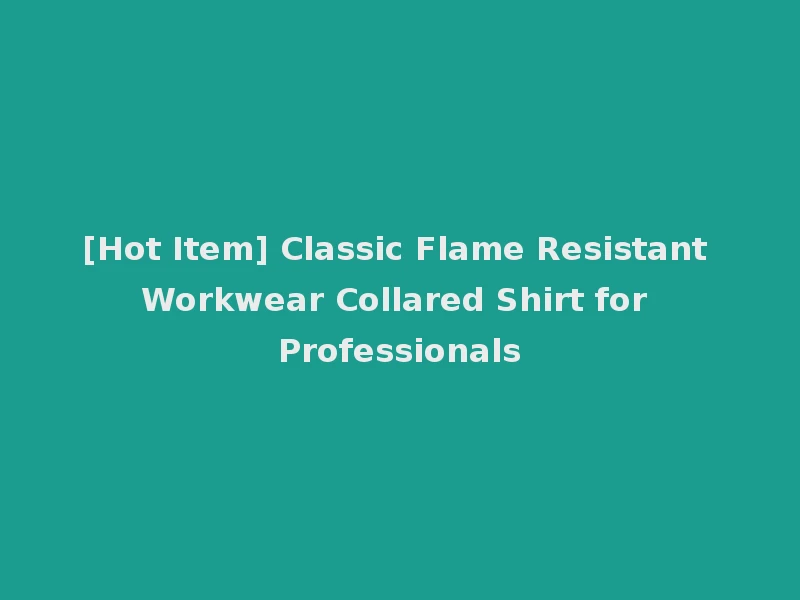 [Hot Item] Classic Flame Resistant Workwear Collared Shirt for Professionals