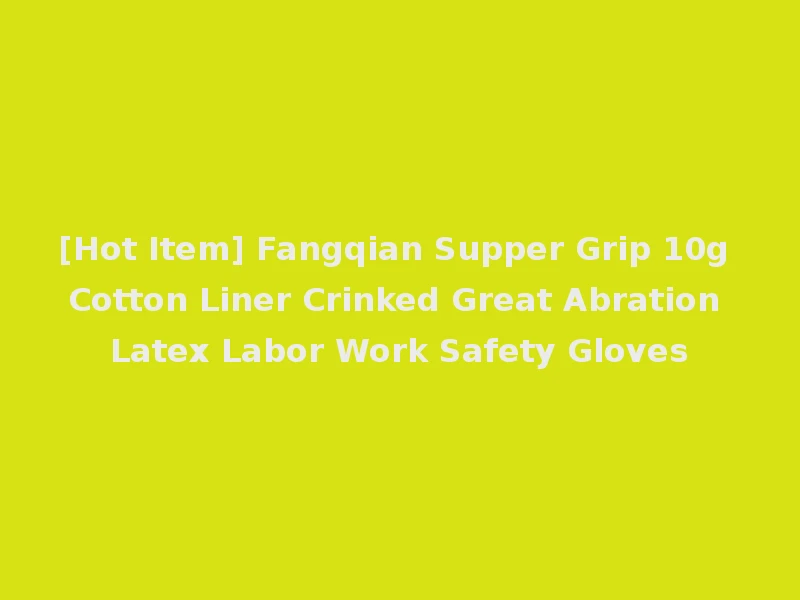[Hot Item] Fangqian Supper Grip 10g Cotton Liner Crinked Great Abration Latex Labor Work Safety Gloves