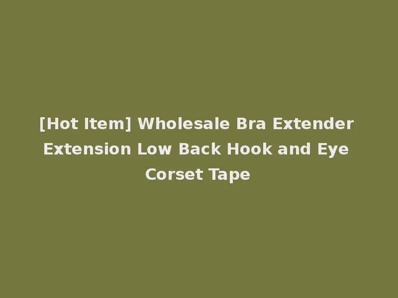 [Hot Item] Wholesale Bra Extender Extension Low Back Hook and Eye Corset Tape