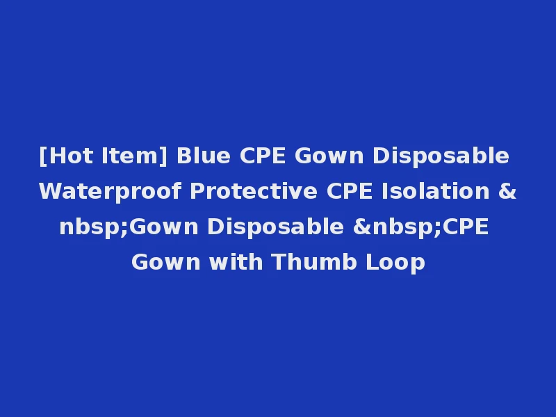 [Hot Item] Blue CPE Gown Disposable Waterproof Protective CPE Isolation &nbsp;Gown Disposable &nbsp;CPE Gown with Thumb Loop