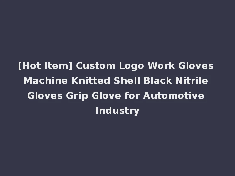 [Hot Item] Custom Logo Work Gloves Machine Knitted Shell Black Nitrile Gloves Grip Glove for Automotive Industry