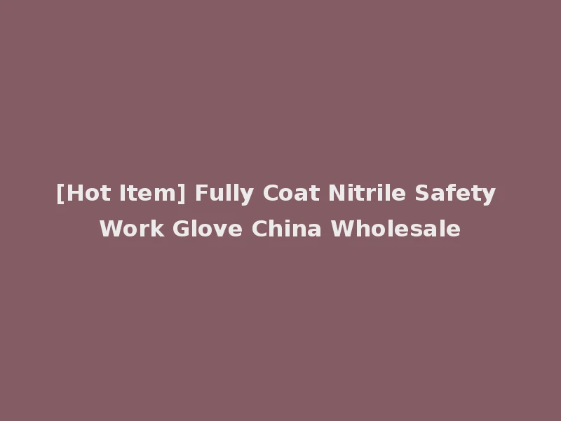 [Hot Item] Fully Coat Nitrile Safety Work Glove China Wholesale