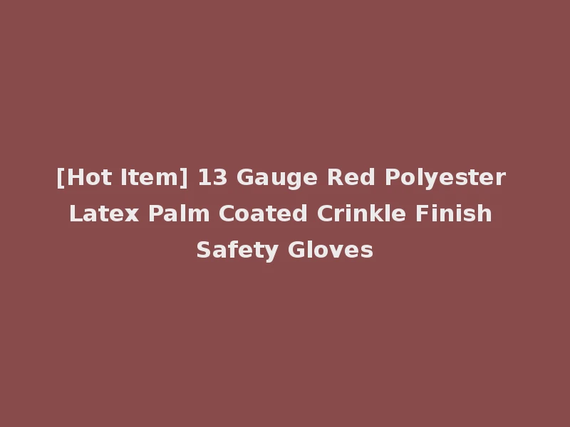 [Hot Item] 13 Gauge Red Polyester Latex Palm Coated Crinkle Finish Safety Gloves